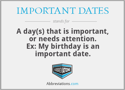 IMPORTANT DATES - A day(s) that is important, or needs attention.
Ex: My birthday is an important date.